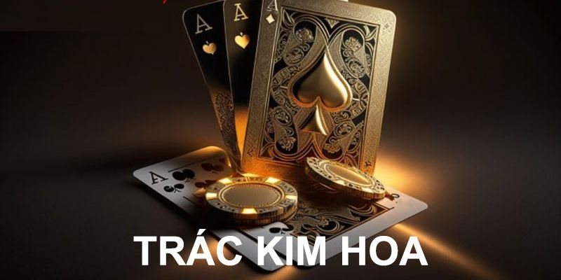 Tổng quát về thông tin game bài Trác Kim Hoa